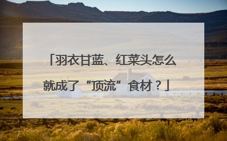 羽衣甘蓝、红菜头怎么就成了“顶流”食材？