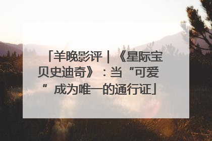 羊晚影评｜《星际宝贝史迪奇》：当“可爱”成为唯一的通行证