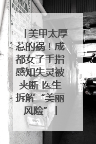 美甲太厚惹的祸！成都女子手指感知失灵被夹断 医生拆解“美丽风险”