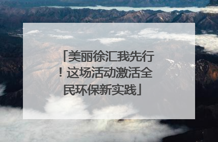美丽徐汇我先行！这场活动激活全民环保新实践