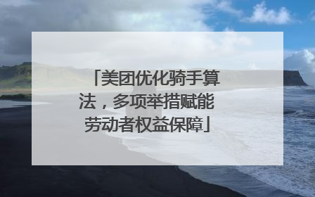 美团优化骑手算法，多项举措赋能劳动者权益保障