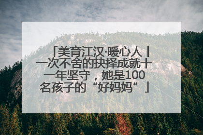 美育江汉·暖心人丨一次不舍的抉择成就十一年坚守，她是100名孩子的“好妈妈”