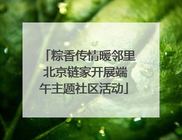 粽香传情暖邻里 北京链家开展端午主题社区活动
