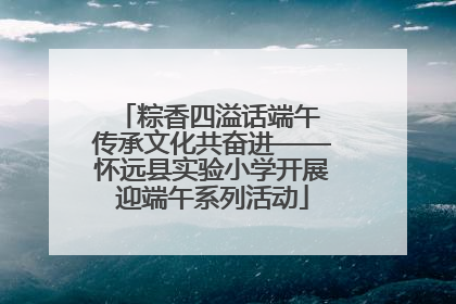 粽香四溢话端午 传承文化共奋进——怀远县实验小学开展迎端午系列活动
