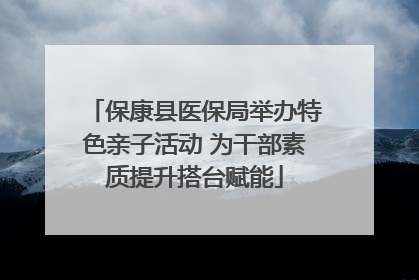 保康县医保局举办特色亲子活动 为干部素质提升搭台赋能