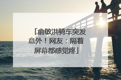 俞敏洪骑车突发意外！网友：隔着屏幕都感觉疼