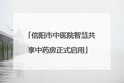 信阳市中医院智慧共享中药房正式启用
