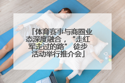 体育赛事与商圈业态深度融合，“走红军走过的路” 徒步活动举行推介会