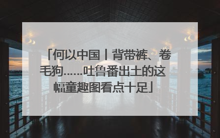 何以中国丨背带裤、卷毛狗……吐鲁番出土的这幅童趣图看点十足