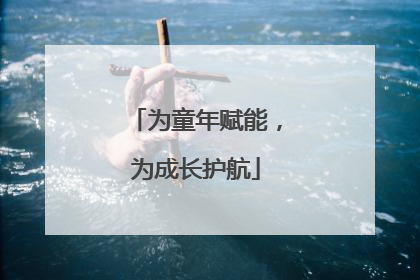 为童年赋能，为成长护航