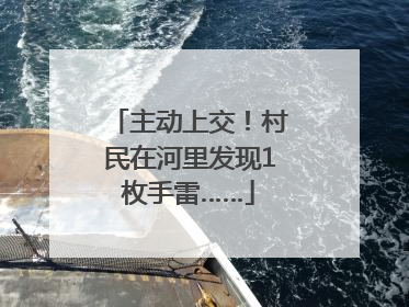 主动上交！村民在河里发现1枚手雷……