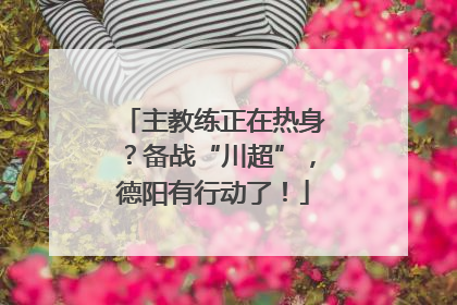 主教练正在热身？备战“川超”，德阳有行动了！