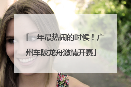 一年最热闹的时候！广州车陂龙舟激情开赛