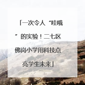 一次令人“哇哦”的实验！二七区佛岗小学用科技点亮学生未来