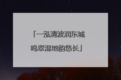一泓清波润东城 鸣翠湿地韵悠长