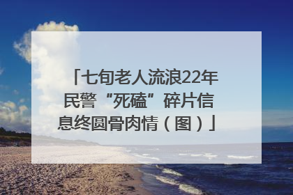 七旬老人流浪22年 民警“死磕”碎片信息终圆骨肉情（图）