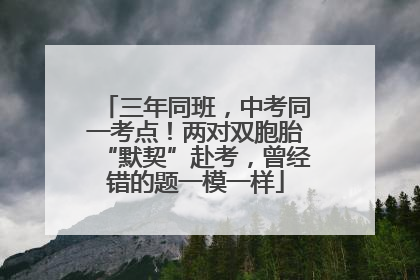 三年同班，中考同一考点！两对双胞胎“默契”赴考，曾经错的题一模一样
