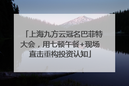 上海九方云冠名巴菲特大会，用七顿午餐+现场直击重构投资认知