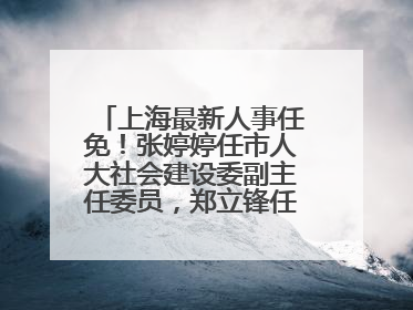 上海最新人事任免！张婷婷任市人大社会建设委副主任委员，郑立锋任市监察委委员
