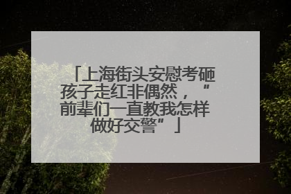 上海街头安慰考砸孩子走红非偶然，“前辈们一直教我怎样做好交警”