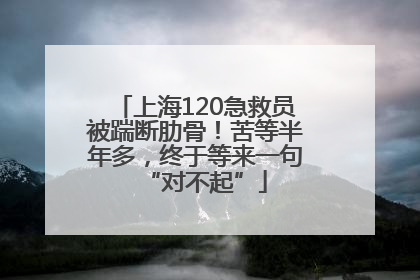 上海120急救员被踹断肋骨！苦等半年多，终于等来一句“对不起”