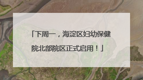 下周一，海淀区妇幼保健院北部院区正式启用！