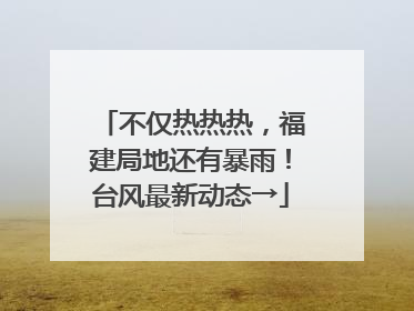 不仅热热热，福建局地还有暴雨！台风最新动态→