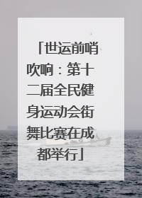 世运前哨吹响：第十二届全民健身运动会街舞比赛在成都举行