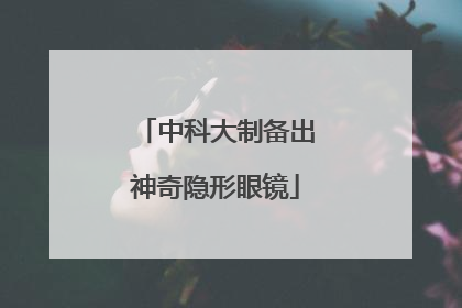 中科大制备出神奇隐形眼镜