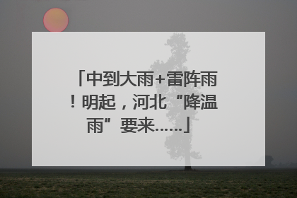 中到大雨+雷阵雨！明起，河北“降温雨”要来……