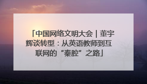 中国网络文明大会｜董宇辉谈转型：从英语教师到互联网的“秦腔”之路