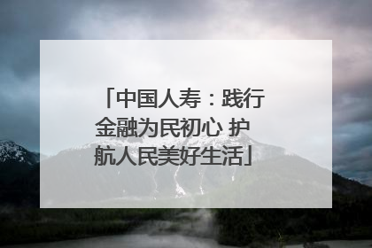 中国人寿：践行金融为民初心 护航人民美好生活