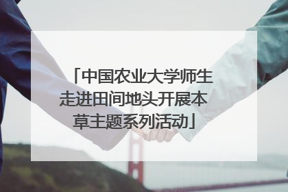中国农业大学师生走进田间地头开展本草主题系列活动