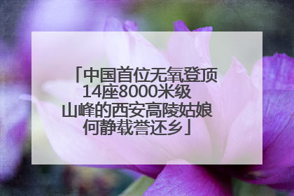 中国首位无氧登顶14座8000米级山峰的西安高陵姑娘何静载誉还乡