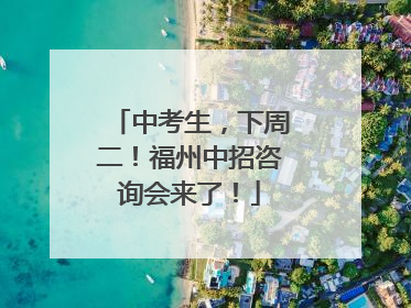中考生，下周二！福州中招咨询会来了！