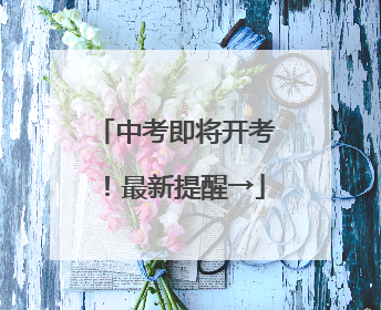中考即将开考！最新提醒→