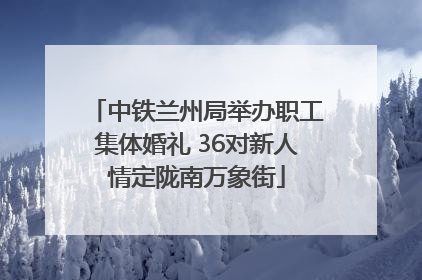 中铁兰州局举办职工集体婚礼 36对新人情定陇南万象街