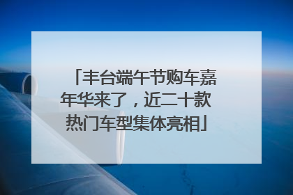 丰台端午节购车嘉年华来了，近二十款热门车型集体亮相