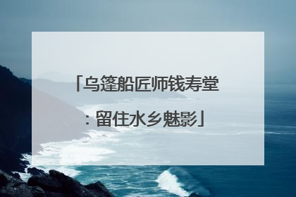 乌篷船匠师钱寿堂：留住水乡魅影