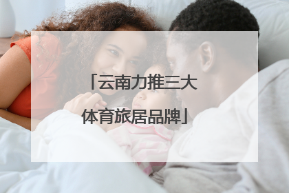 云南力推三大体育旅居品牌