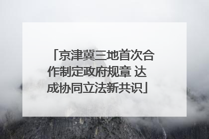 京津冀三地首次合作制定政府规章 达成协同立法新共识