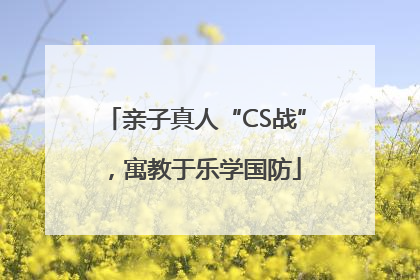 亲子真人“CS战”，寓教于乐学国防