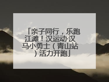 亲子同行，乐跑江滩！汉运动·汉马小勇士（青山站）活力开跑