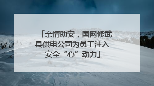 亲情助安，国网修武县供电公司为员工注入安全“心”动力