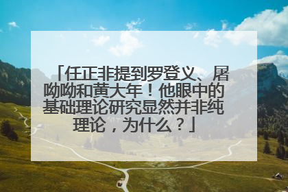 任正非提到罗登义、屠呦呦和黄大年！他眼中的基础理论研究显然并非纯理论，为什么？