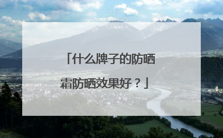 什么牌子的防晒霜防晒效果好？
