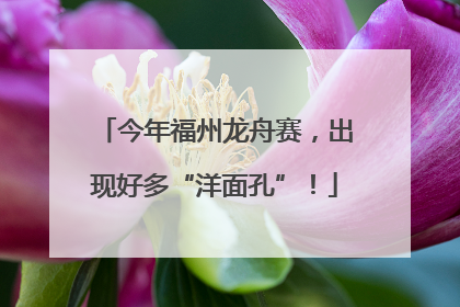 今年福州龙舟赛，出现好多“洋面孔”！