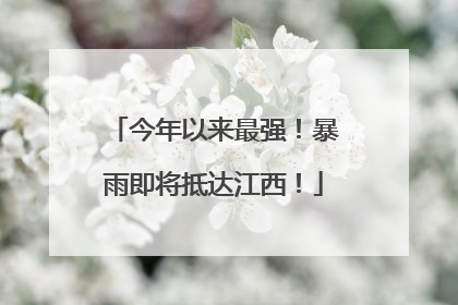 今年以来最强！暴雨即将抵达江西！