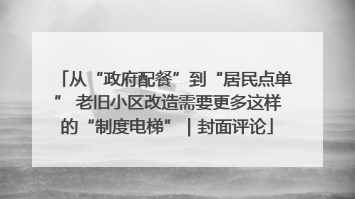 从“政府配餐”到“居民点单” 老旧小区改造需要更多这样的“制度电梯”｜封面评论