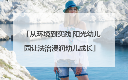 从环境到实践 阳光幼儿园让法治浸润幼儿成长